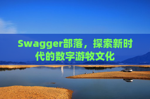 Swagger部落,探索新时代的数字游牧文化